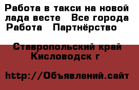 Работа в такси на новой лада весте - Все города Работа » Партнёрство   . Ставропольский край,Кисловодск г.